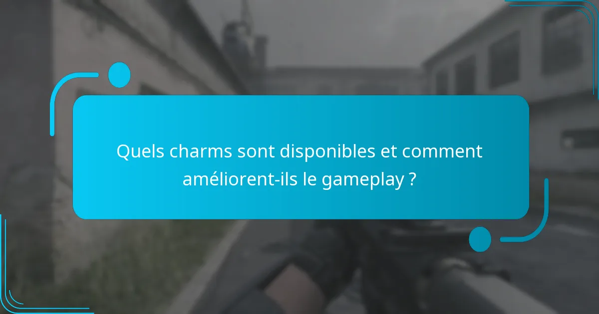 Quels charms sont disponibles et comment améliorent-ils le gameplay ?